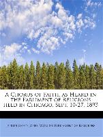 A Chorus of Faith, as Heard in the Parliment of Religions held in Chicago, Sept. 10-27, 1893
