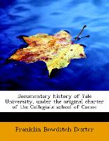 Documentary history of Yale University, under the original charter of the Collegiate school of Conne