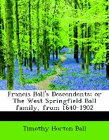 Francis Ball's Descendents, or The West Springfield Ball family, from 1640-1902