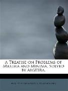 A Treatise on Problems of Maxima and Minima, Solved by Algebra