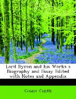 Lord Byron and his Works a Biography and Essay Edited with Notes and Appendix