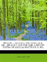 Reason, thought, and language, or, The many and the one. A revised system of logical doctrine in rel