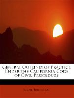 General Outlines of Practice Under the California Code of Civil Procedure