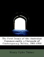 The First Decade of the Australian Commonwealth, a Chronicle of Contemporary Politics, 1901-1910