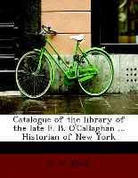 Catalogue of the library of the late E. B. O'Callaghan ... Historian of New York