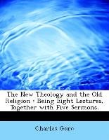 The New Theology and the Old Religion : Being Eight Lectures, Together with Five Sermons