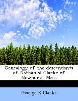 Genealogy of the descendants of Nathanial Clarke of Newbury, Mass