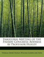 Inaugural Meeting of the Fishery Congress: Address by Professor Huxley