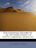 The Colonial History of the Heyward Family of South Carolina, 1670-1770