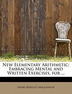 New Elementary Arithmetic: Embracing Mental and Written Exercises, for