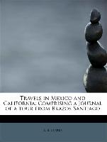 Travels in Mexico and California: Comprising a Journal of a tour from Brazos Santiago