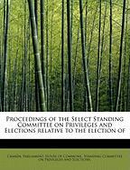 Proceedings of the Select Standing Committee on Privileges and Elections relative to the election of