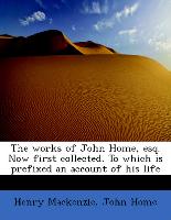 The works of John Home, esq. Now first collected. To which is prefixed an account of his life