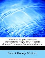 Valuation of public service corporations : legal and economic phases of valuation for rate making an