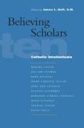 Believing Scholars: Ten Catholic Intellectuals