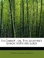 In Christ : or, The believer's union with his Lord