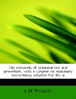 The elements of criminal law and procedure, with a chapter on summary convictions, adapted for the u