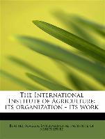 The International Institute of Agriculture: its organization - its work