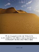 The common use of tobacco condemned by physicians, experience, common sense and the Bible