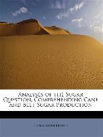 Analyses of the Sugar Question, Comprehending Cane and Beet Sugar Production