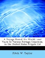 A Voyage Round the World : and Visits to Various Foreign Countries, in the United States Frigate Col