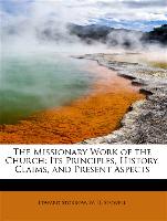 The Missionary Work of the Church: Its Principles, History, Claims, and Present Aspects