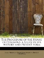 The Procedure of the House of Commons, a Study of its History and Present Form