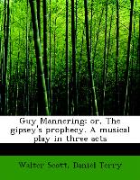 Guy Mannering, or, The gipsey's prophecy. A musical play in three acts