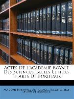 Actes De L'académie Royale Des Sciences, Belles-Lettres Et Arts De Bordeaux