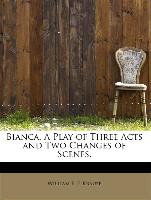 Bianca. A Play of Three Acts and Two Changes of Scenes