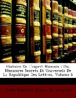 Histoire De L'esprit Humain , Ou, Memoires Secrets Et Universels De La Republique Des Lettres, Volume 6