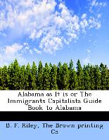 Alabama as It is or The Immigrants Capitalists Guide Book to Alabama