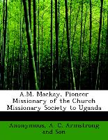 A.M. Mackay, Pioneer Missionary of the Church Missionary Society to Uganda