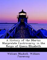 A History of the Martin Marprelate Controversy in the Reign of Queen Elizabeth