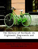 The History of Scotland, its Highlands, Regiments and Clans