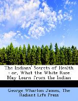 The Indians' Secrets of Health : or, What the White Race May Learn from the Indian