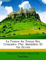 La France Au Temps Des Croisades: Ptie. Industrie Et Vie Privée