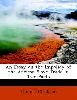 An Essay on the Impolicy of the African Slave Trade In Two Parts