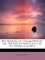 The Problem of Human Destiny: or, The End of Providence in the World and Man