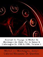 Journal Du Voyage De Michel De Montaigne En Italie: Par La Suisse & L'allemagne En 1580 & 1581, Volume 2