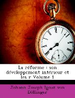 La réforme : son développement intérieur et les r Volume 1