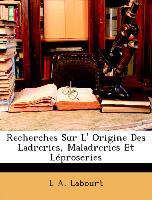 Recherches Sur L' Origine Des Ladreries, Maladreries Et Léproseries