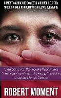 Domestic Abuse and Domestic Violence Help for Abused Women and Domestic Survivors: Overcoming Your Past Abusive Relationships, Transforming Your Prese