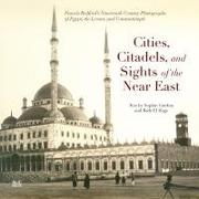 Cities, Citadels, and Sights of the Near East: Francis Bedfordas Nineteenth-Century Photographs of Egypt, the Levant, and Constantinople