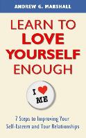 Learn to Love Yourself Enough: Seven Steps for Improving Your Self-Esteem and Your Relationships