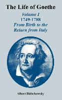 The Life of Goethe: Volume I 1749-1788, From Birth to the Return from Italy