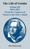 The Life of Goethe: Volume III 1815-1832, From the Congress of Vienna to the Poet's Death