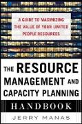 The Resource Management and Capacity Planning Handbook: A Guide to Maximizing the Value of Your Limited People Resources