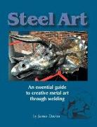 Steel Art - An Essential Guide to Creative Metal Art Through Welding