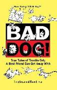 Bad Dog!: True Tales of Trouble Only a Best Friend Can Get Away with